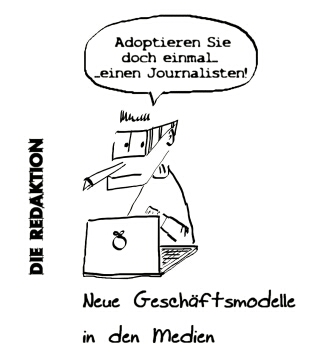 Eine Karikatur thematisiert ironisch neue Geschäftsmodelle in den Medien. Ein Mann, der einen Journalisten darstellen soll, sitzt am Laptop und meint: Adoptieren Sie doch einmal - (er macht eine kurze Pause) einen Journalisten! –